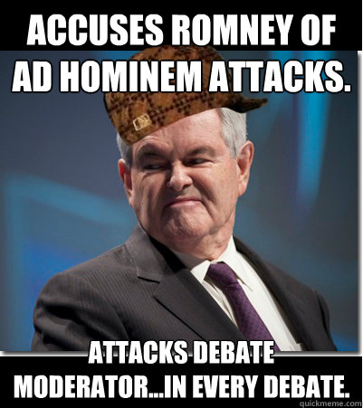 Accuses Romney of ad hominem attacks. Attacks debate moderator...in every debate.
 - Accuses Romney of ad hominem attacks. Attacks debate moderator...in every debate.
  Scumbag Gingrich