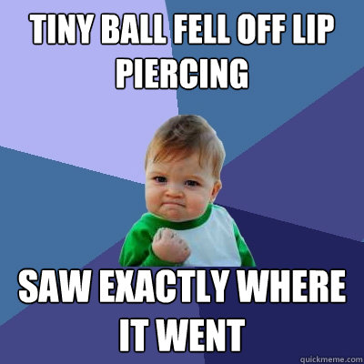 Tiny ball fell off lip piercing saw exactly where it went  Success Kid