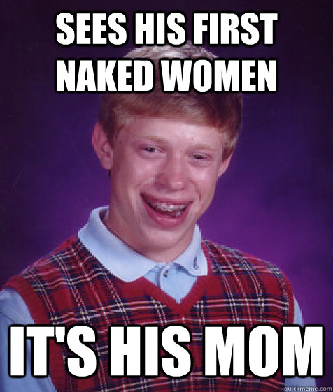 Sees his first naked women It's his mom  Bad Luck Brian