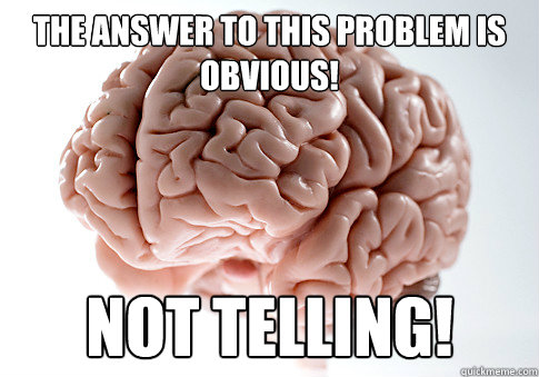 The answer to this problem is obvious! Not telling! - The answer to this problem is obvious! Not telling!  Scumbag Brain