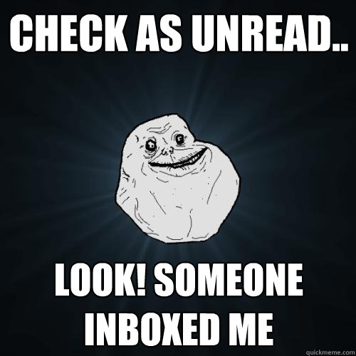 Check as unread.. look! someone inboxed me  Forever Alone