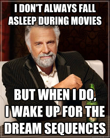 I don't always fall asleep during movies but when I do,        i wake up for the dream sequences - I don't always fall asleep during movies but when I do,        i wake up for the dream sequences  The Most Interesting Man In The World