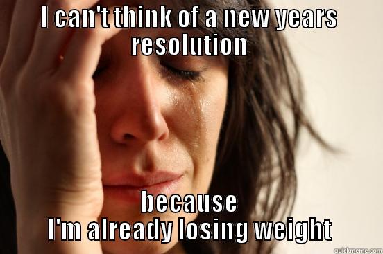 I CAN'T THINK OF A NEW YEARS RESOLUTION BECAUSE I'M ALREADY LOSING WEIGHT First World Problems