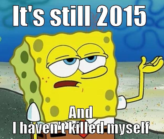 It's 2015 - IT'S STILL 2015 AND I HAVEN'T KILLED MYSELF Tough Spongebob