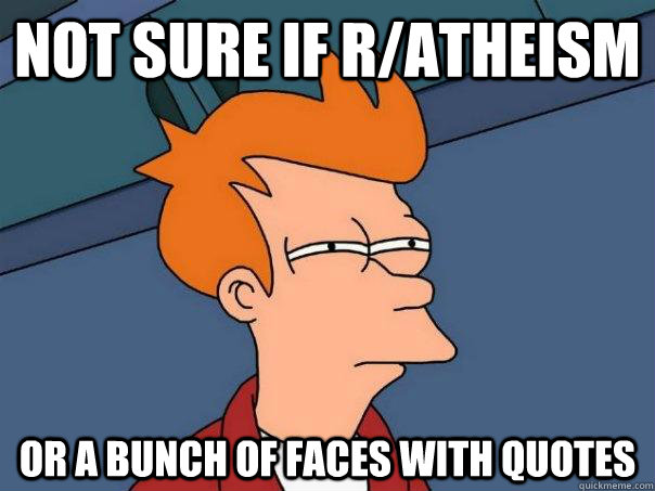 Not sure if R/atheism  Or a bunch of faces with quotes  Futurama Fry