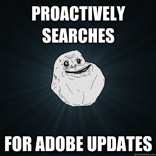 proactively searches for adobe updates - proactively searches for adobe updates  Forever Alone