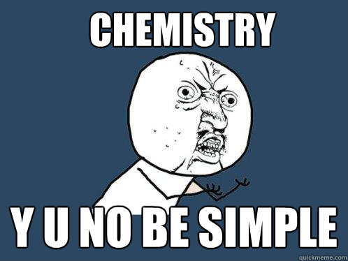 CHEMISTRY Y U NO BE SIMPLE  Y U No