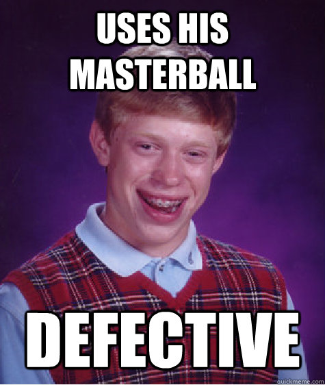 Uses his masterball defective - Uses his masterball defective  Bad Luck Brian