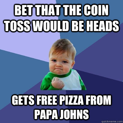 Bet that the coin toss would be heads Gets free pizza from papa johns - Bet that the coin toss would be heads Gets free pizza from papa johns  Success Kid