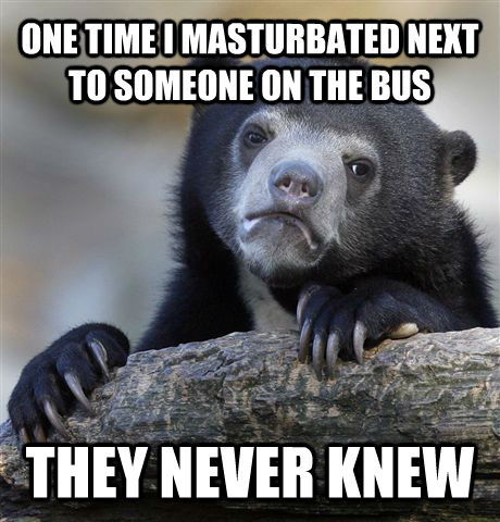 ONE TIME I MASTURBATED NEXT TO SOMEONE ON THE BUS THEY NEVER KNEW  Confession Bear