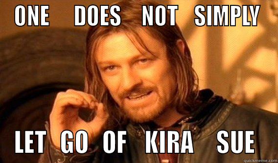 ONE      DOES     NOT    SIMPLY LET   GO   OF    KIRA     SUE  One Does Not Simply