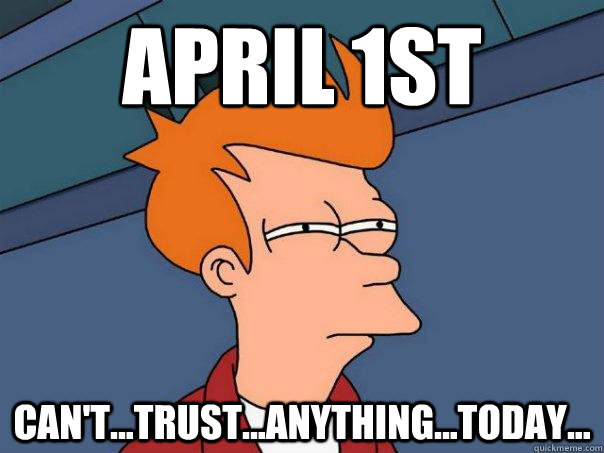 April 1st can't...trust...anything...today...  Futurama Fry