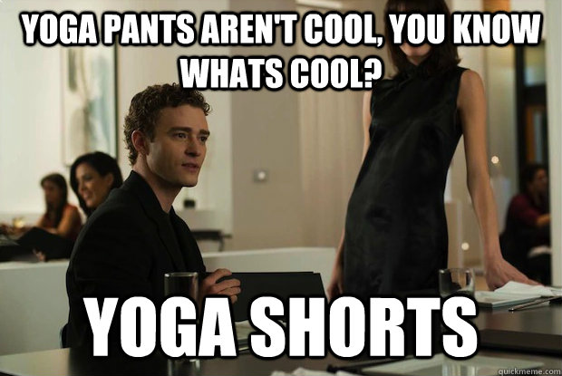 Yoga pants aren't cool, you know whats cool? yoga shorts  