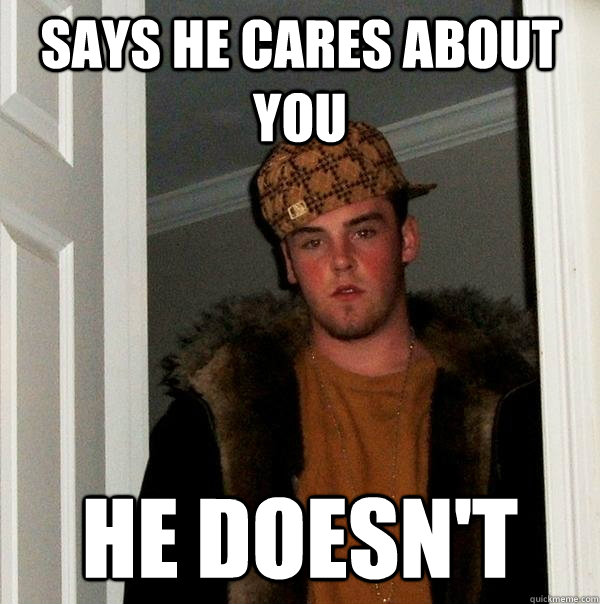 says he cares about you he doesn't  Scumbag Steve