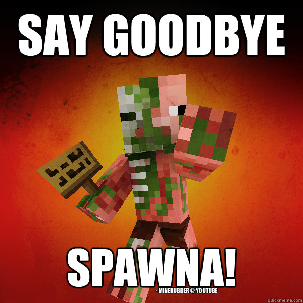 SAY GOODBYE SPAWNA!
 - minehubber @ youtube  Zombie Pigman Zisteau