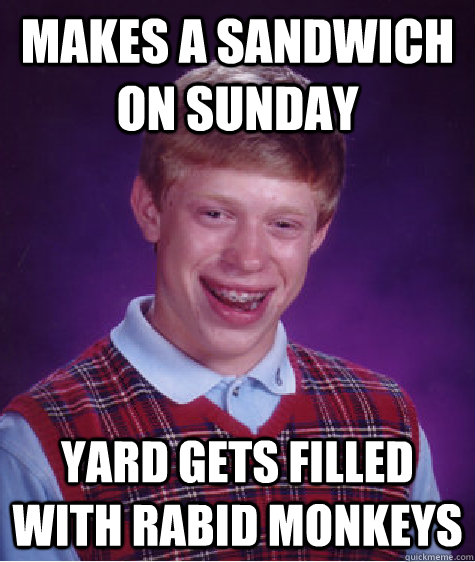 makes a sandwich on sunday Yard gets filled with rabid monkeys  Bad Luck Brian