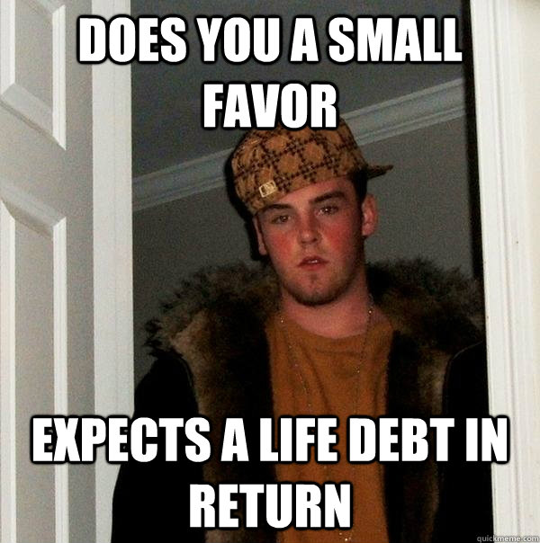 does you a small favor expects a life debt in return - does you a small favor expects a life debt in return  Scumbag Steve