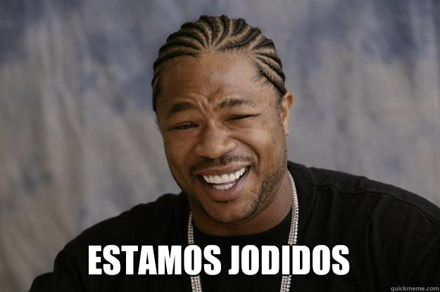  estamos jodidos -  estamos jodidos  Xzibit meme