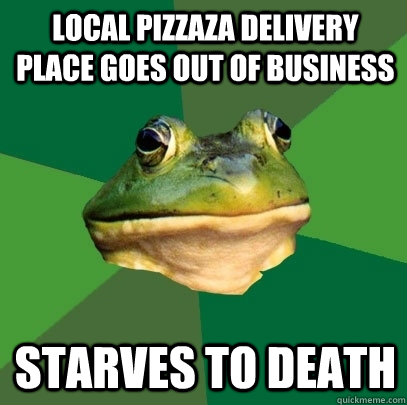 Local pizzaza delivery place goes out of business Starves to death  Foul Bachelor Frog