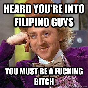 Heard you're into filipino guys you must be a fucking bitch - Heard you're into filipino guys you must be a fucking bitch  Condescending Wonka