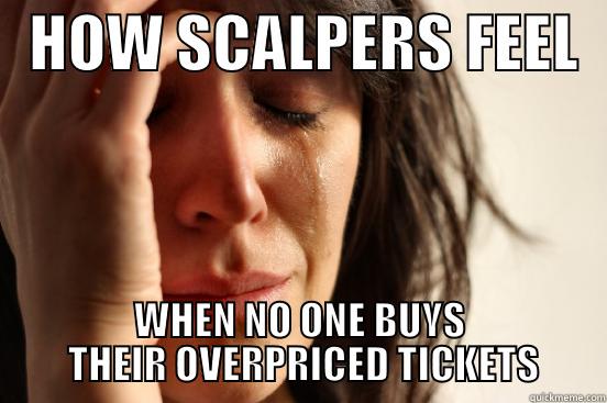 SCALPER SCUM2 -   HOW SCALPERS FEEL   WHEN NO ONE BUYS     THEIR OVERPRICED TICKETS    First World Problems