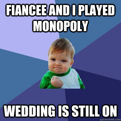 Fiancee and I played Monopoly Wedding is still on  Success Kid