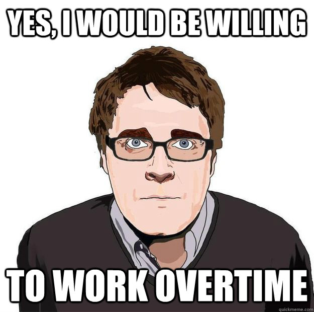 Yes, I would be willing  to work overtime - Yes, I would be willing  to work overtime  Always Online Adam Orth