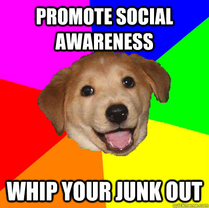 Promote social awareness whip your junk out  Advice Dog