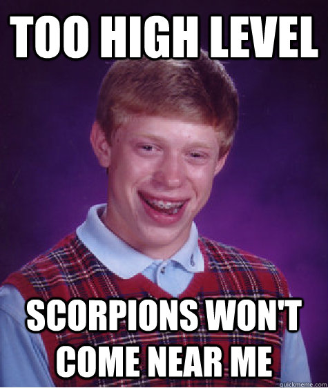 Too high level Scorpions won't come near me  Bad Luck Brian