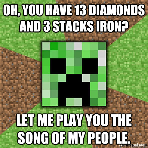 Oh, you have 13 diamonds and 3 stacks iron? Let me play you the song of my people.  