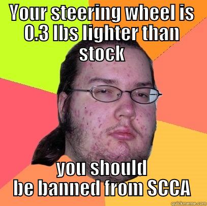 YOUR STEERING WHEEL IS 0.3 LBS LIGHTER THAN STOCK YOU SHOULD BE BANNED FROM SCCA Butthurt Dweller