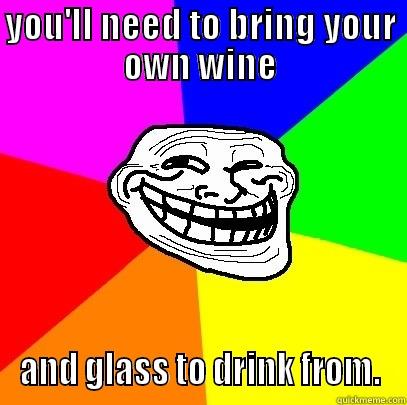 YOU'LL NEED TO BRING YOUR OWN WINE AND GLASS TO DRINK FROM. Troll Face