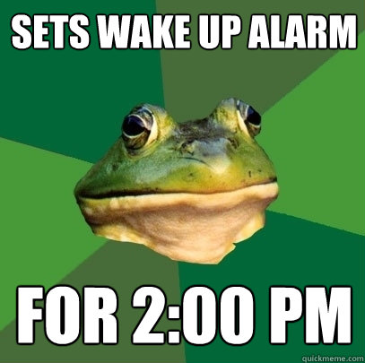 Sets wake up alarm for 2:00 PM - Sets wake up alarm for 2:00 PM  Foul Bachelor Frog