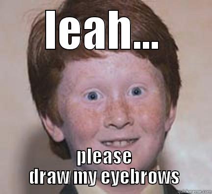 LEAH... PLEASE DRAW MY EYEBROWS Over Confident Ginger