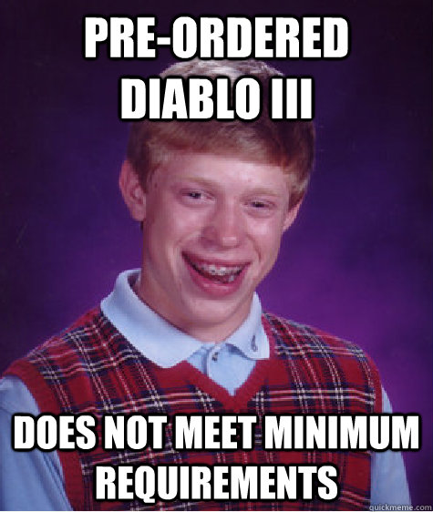 Pre-Ordered Diablo III Does not meet minimum requirements  Bad Luck Brian