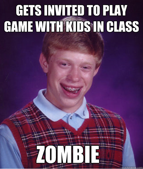 Gets invited to play game with kids in class Zombie - Gets invited to play game with kids in class Zombie  Bad Luck Brian