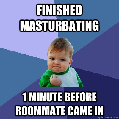 finished masturbating 1 minute before roommate came in  Success Kid