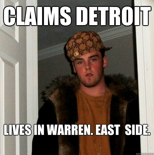 Claims Detroit
 lives in Warren. East  side.

  Scumbag Steve