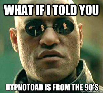 What if I told you Hypnotoad is from the 90's  What if I told you