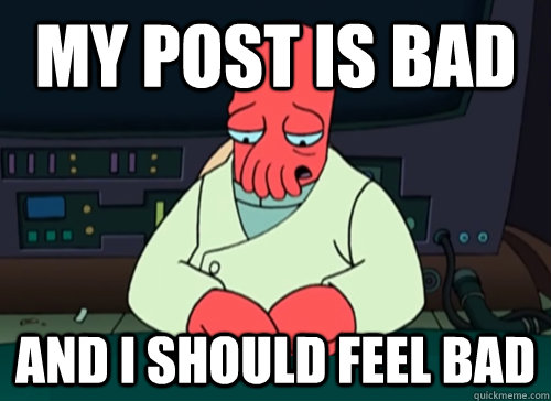 My post is bad and i should feel bad  sad zoidberg