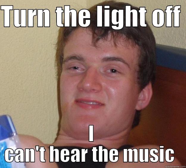 TURN THE LIGHT OFF  I CAN'T HEAR THE MUSIC  10 Guy