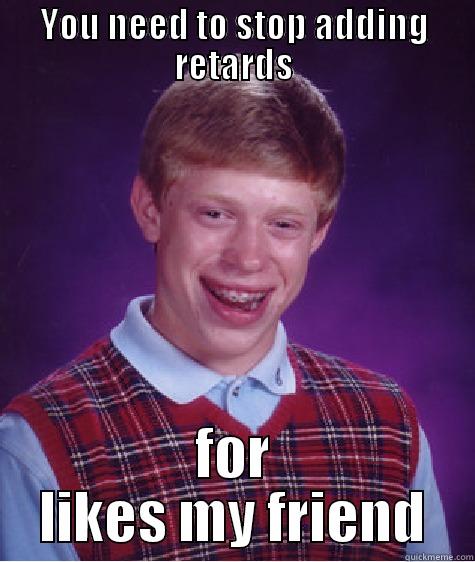 Annie-may T - YOU NEED TO STOP ADDING RETARDS FOR LIKES MY FRIEND Bad Luck Brian