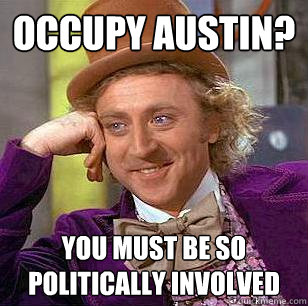 Occupy austin? You must be so politically involved  Condescending Wonka