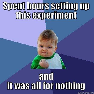 Experiment set up - SPENT HOURS SETTING UP THIS EXPERIMENT AND IT WAS ALL FOR NOTHING Success Kid