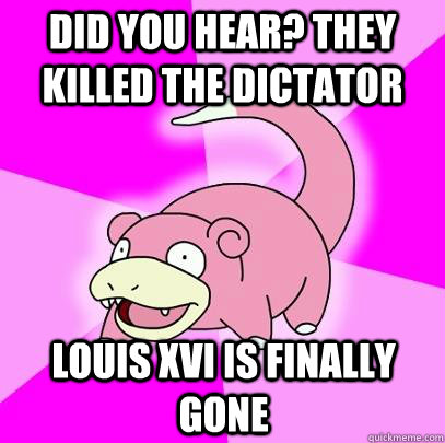 Did you hear? They killed the dictator LOUIS XVI is finally gone  Slowpoke