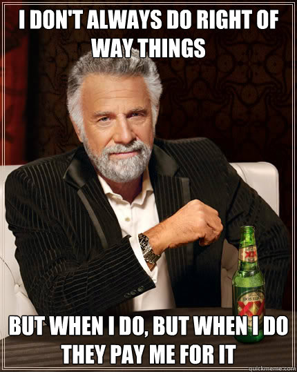 I don't always do right of way things But when I do, but when i do they pay me for it  Dos Equis man