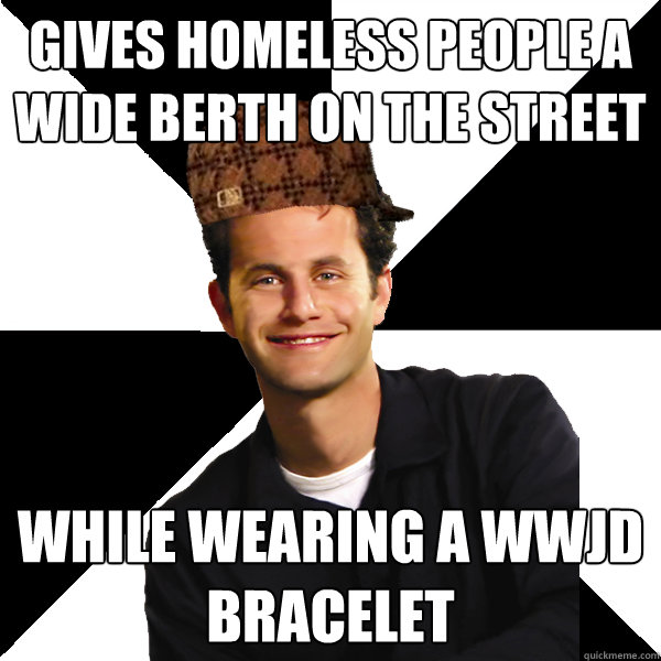 Gives homeless people a wide berth on the street while wearing a wwjd bracelet - Gives homeless people a wide berth on the street while wearing a wwjd bracelet  Scumbag Christian