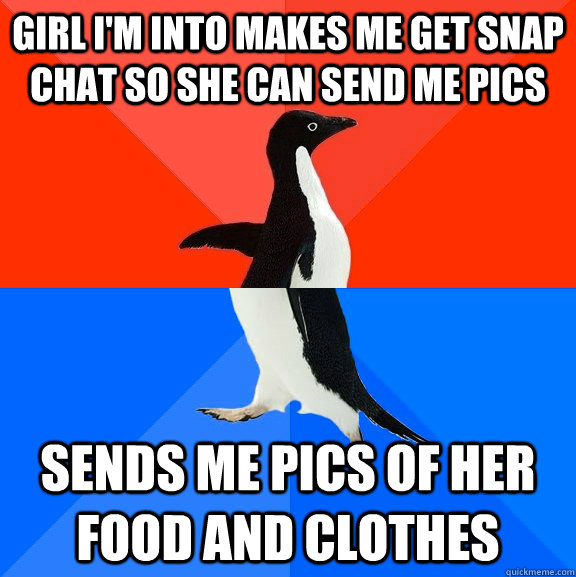 Girl I'm into makes me get snap chat so she can send me pics sends me pics of her food and clothes - Girl I'm into makes me get snap chat so she can send me pics sends me pics of her food and clothes  Socially Awesome Awkward Penguin