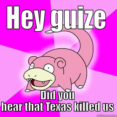 HEY GUIZE DID YOU HEAR THAT TEXAS KILLED US Slowpoke