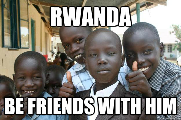 Rwanda be friends with him  